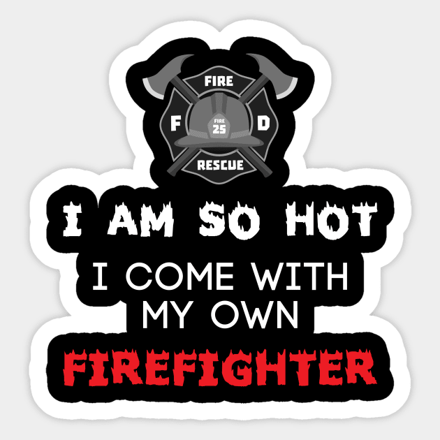 I Am So Hot I Come With My Own Firefighter - Fire Fighter Sticker by fromherotozero